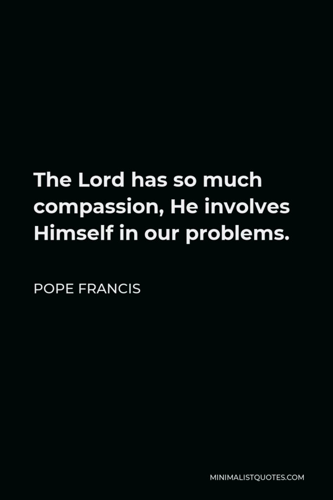 Pope Francis Quote - The Lord has so much compassion, He involves Himself in our problems.