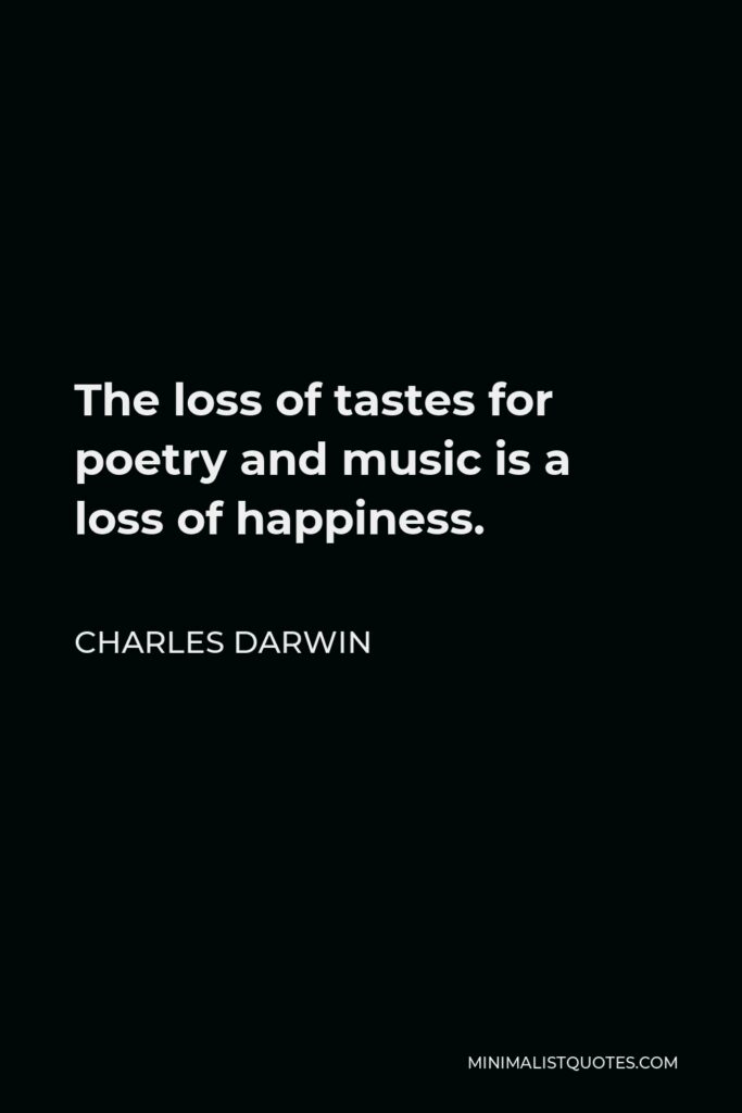Charles Darwin Quote - The loss of tastes for poetry and music is a loss of happiness.