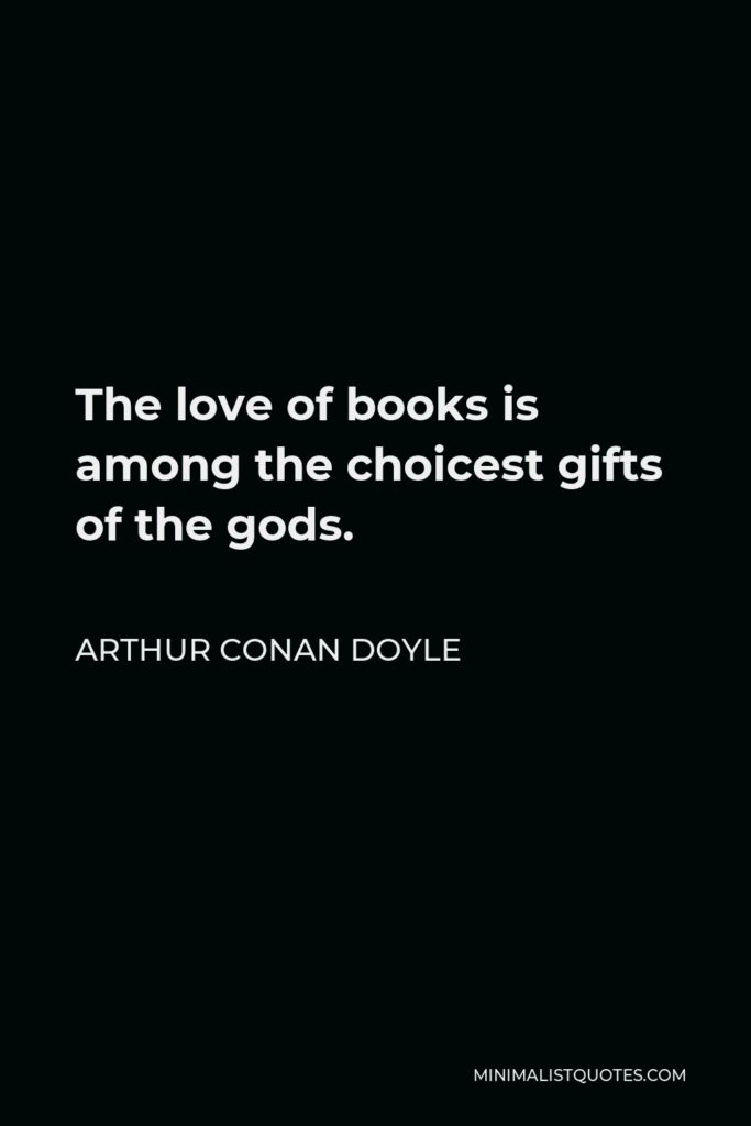 Arthur Conan Doyle Quote - The love of books is among the choicest gifts of the gods.