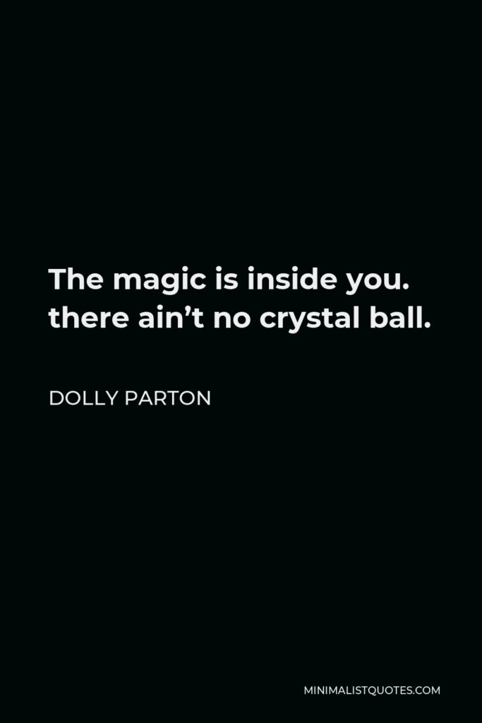 Dolly Parton Quote - The magic is inside you. there ain’t no crystal ball.