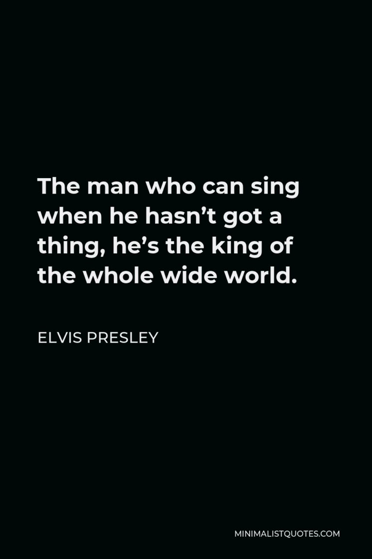 Elvis Presley Quote The Man Who Can Sing When He Hasnt Got A Thing Hes The King Of The Whole 3754