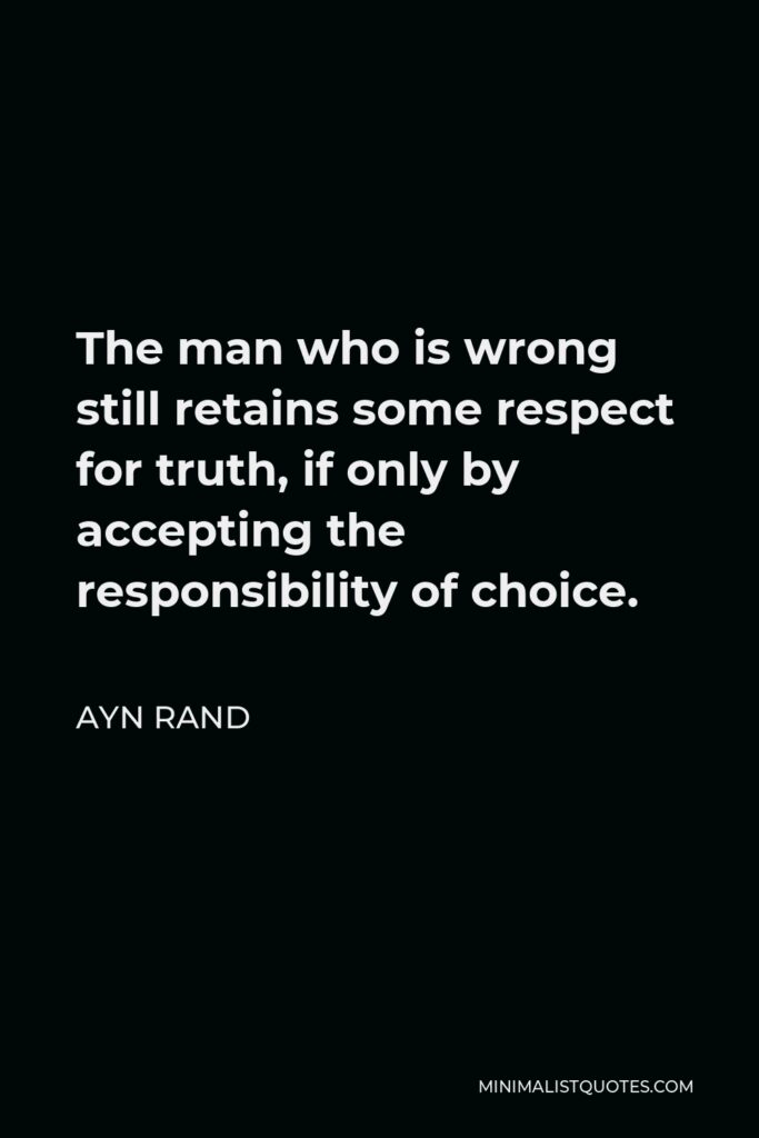 Ayn Rand Quote - The man who is wrong still retains some respect for truth, if only by accepting the responsibility of choice.