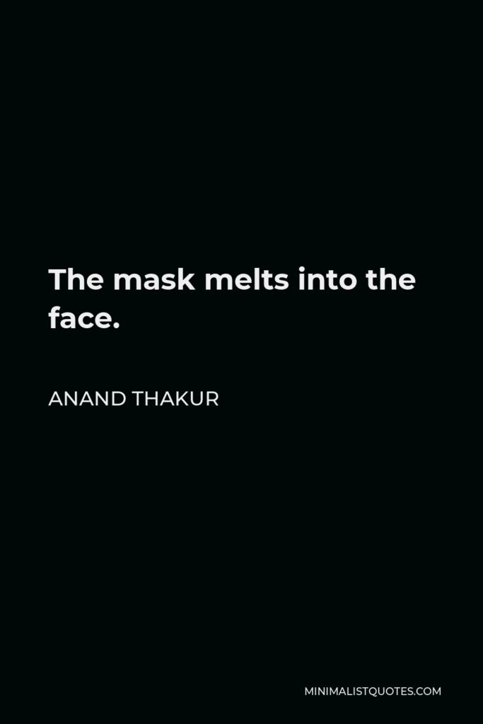 Anand Thakur Quote - The mask melts into the face.
