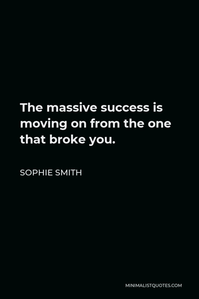 Sophie Smith Quote - The massive success is moving on from the one that broke you.