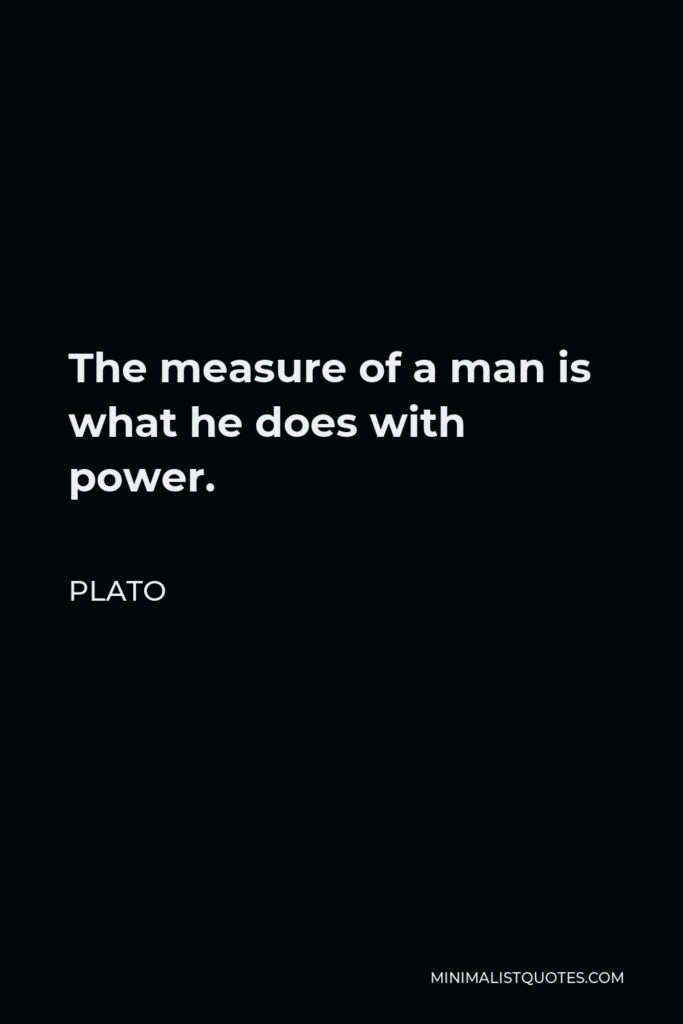Plato Quote - The measure of a man is what he does with power.