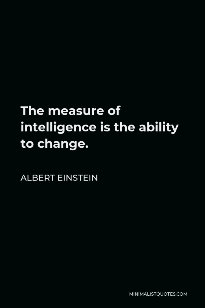 Albert Einstein Quote - The measure of intelligence is the ability to change.