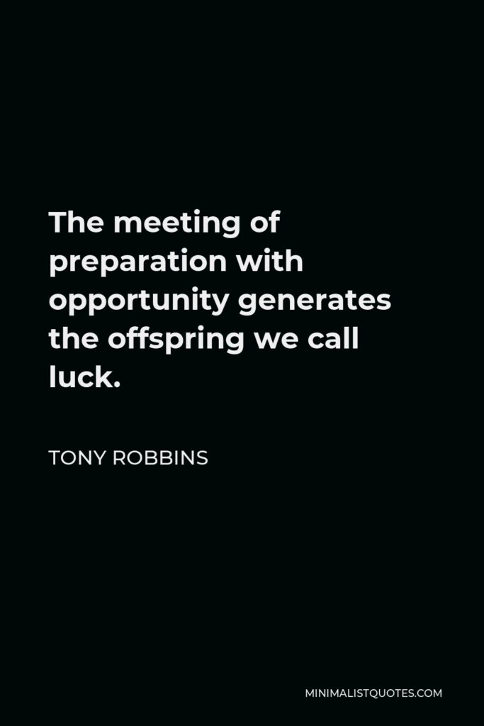 Tony Robbins Quote - The meeting of preparation with opportunity generates the offspring we call luck.