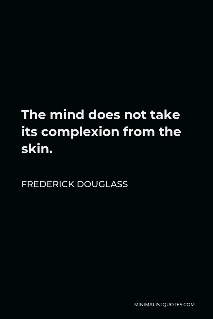 Frederick Douglass Quote - The mind does not take its complexion from the skin.