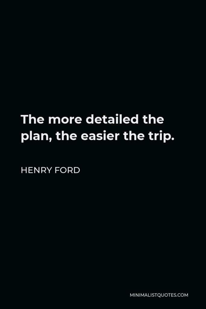 Henry Ford Quote - The more detailed the plan, the easier the trip.
