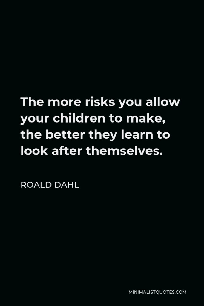 Roald Dahl Quote - The more risks you allow your children to make, the better they learn to look after themselves.