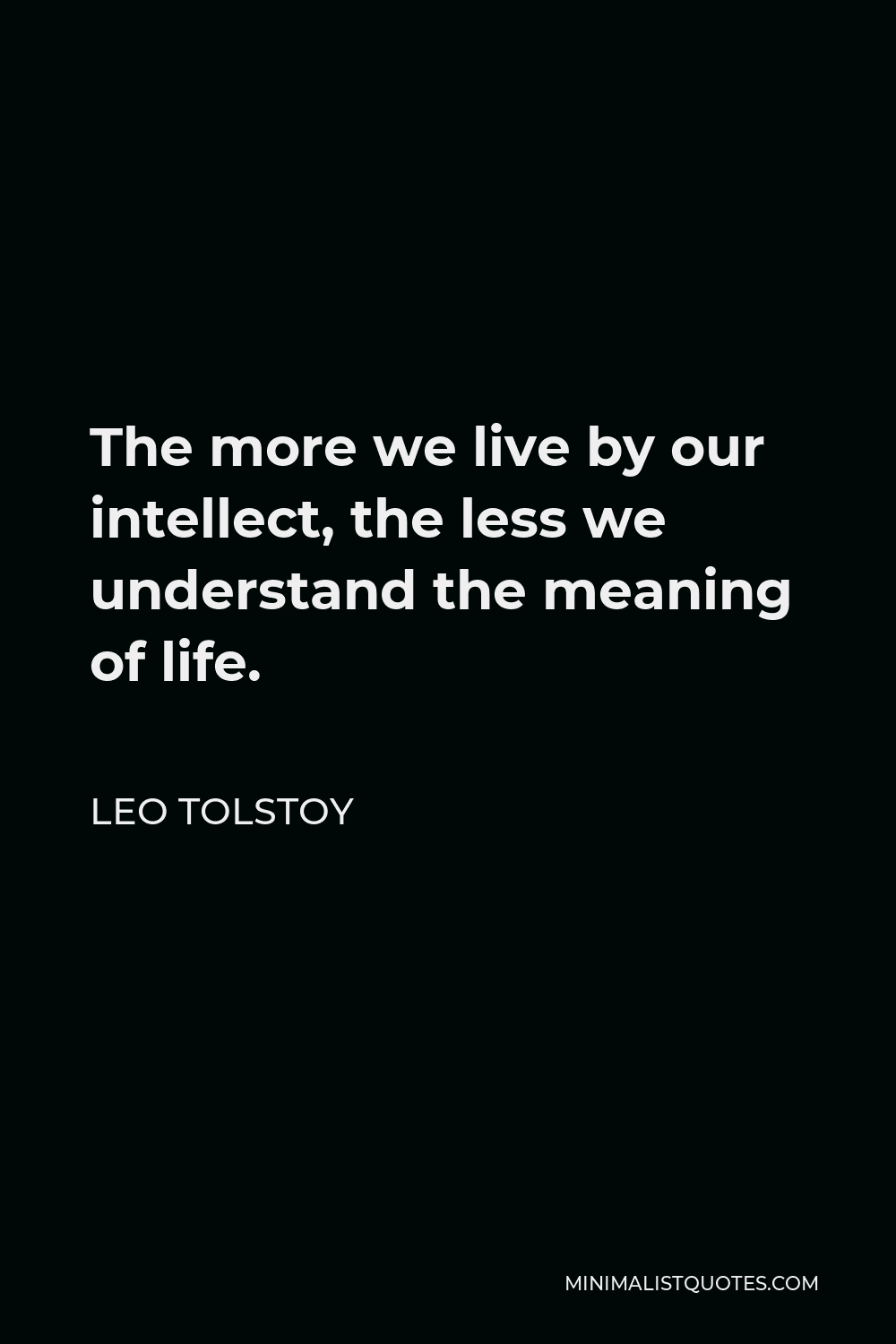 Leo Tolstoy Quote - The more we live by our intellect, the less we understand the meaning of life.