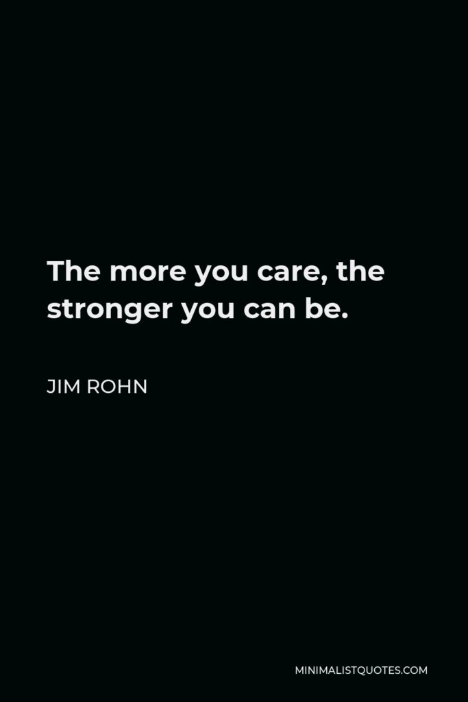 Jim Rohn Quote - The more you care, the stronger you can be.