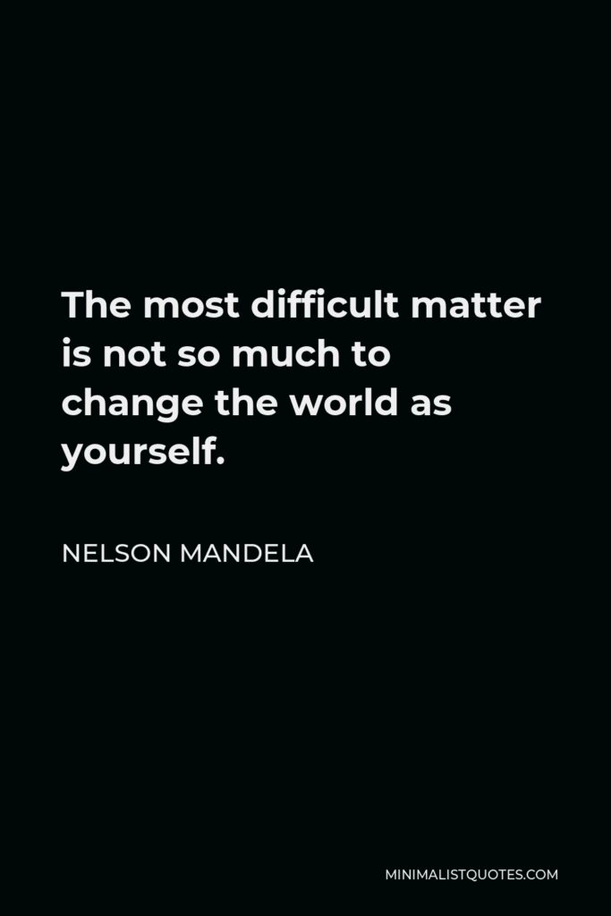 Nelson Mandela Quote: The most difficult matter is not so much to change the world as yourself.