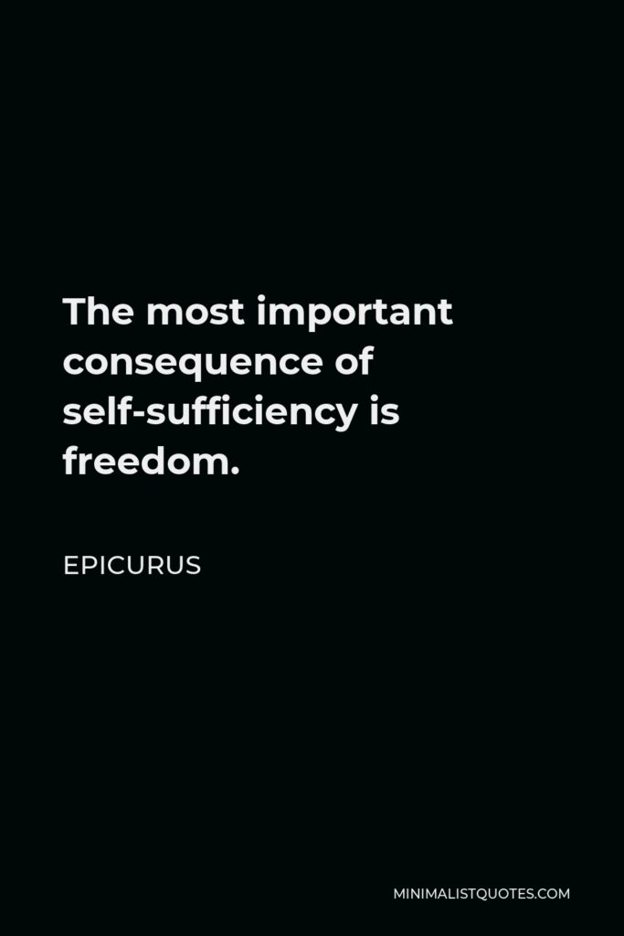 Epicurus Quote - The most important consequence of self-sufficiency is freedom.