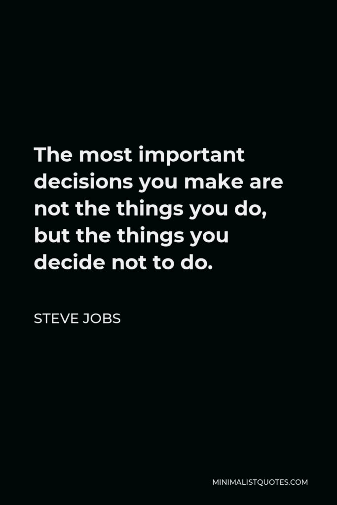 Steve Jobs Quote - The most important decisions you make are not the things you do, but the things you decide not to do.