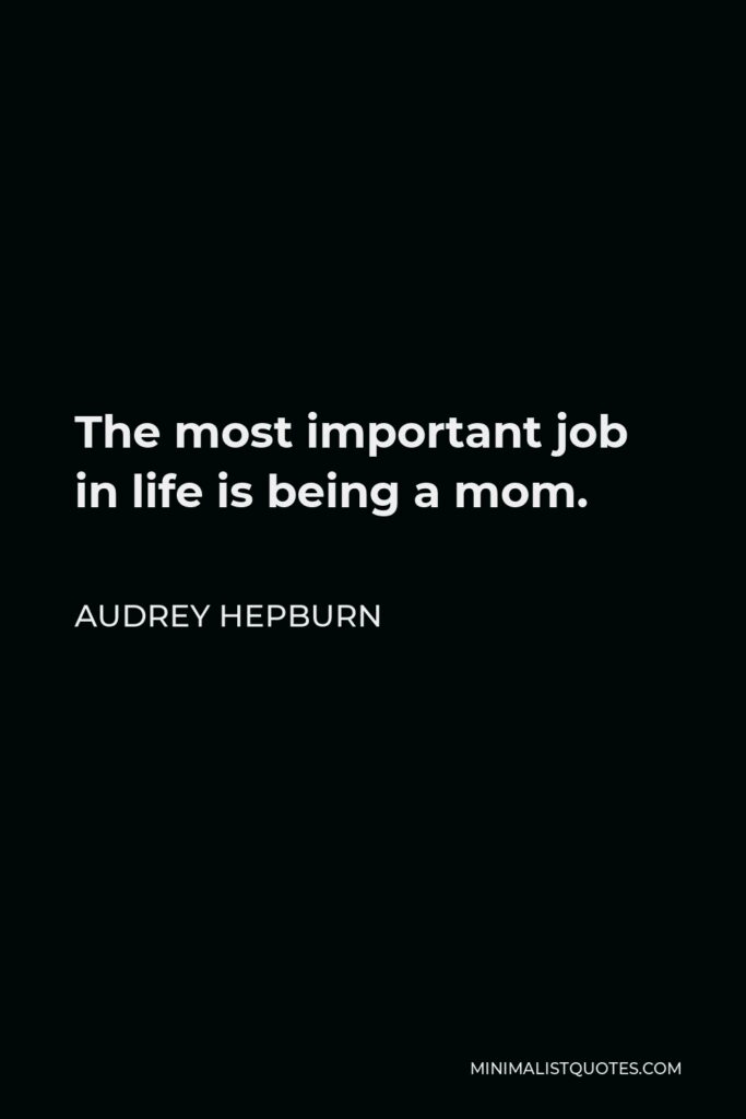 Audrey Hepburn Quote - The most important job in life is being a mom.