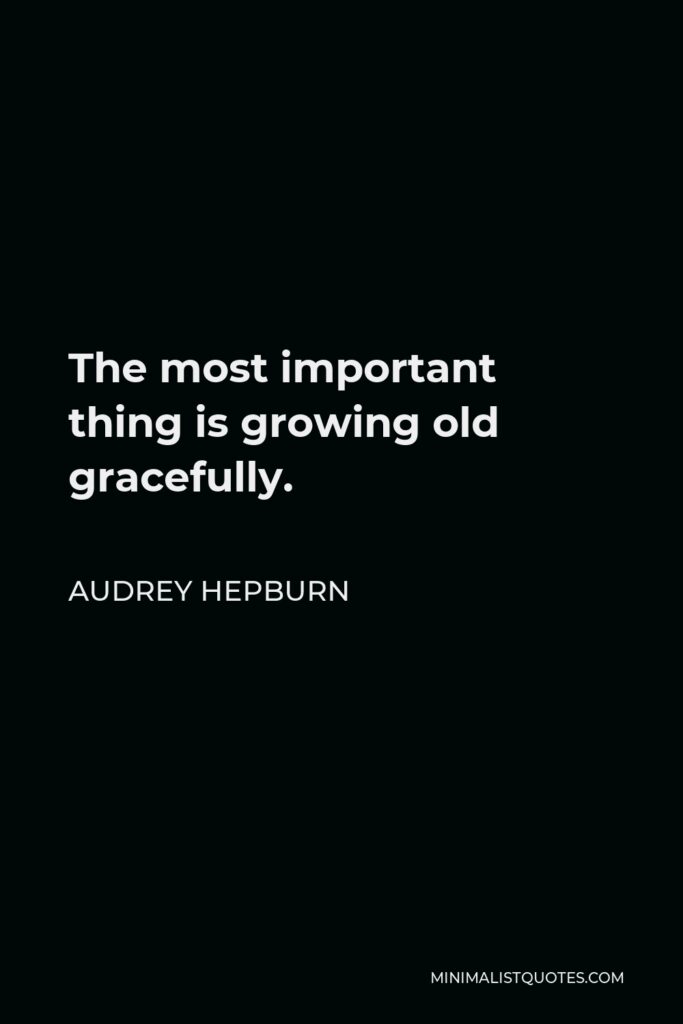 Audrey Hepburn Quote - The most important thing is growing old gracefully.