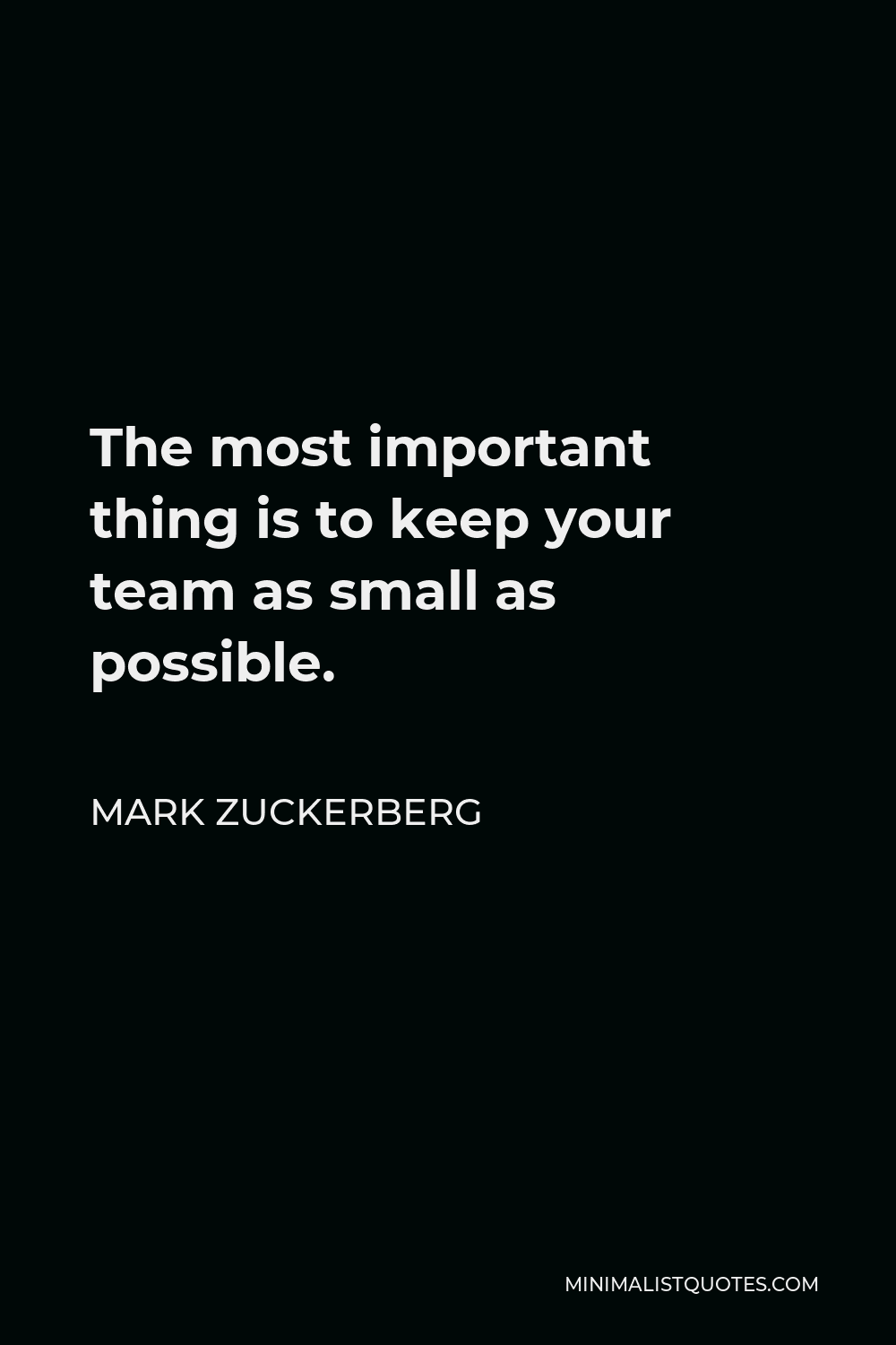Mark Zuckerberg Quote - The most important thing is to keep your team as small as possible.
