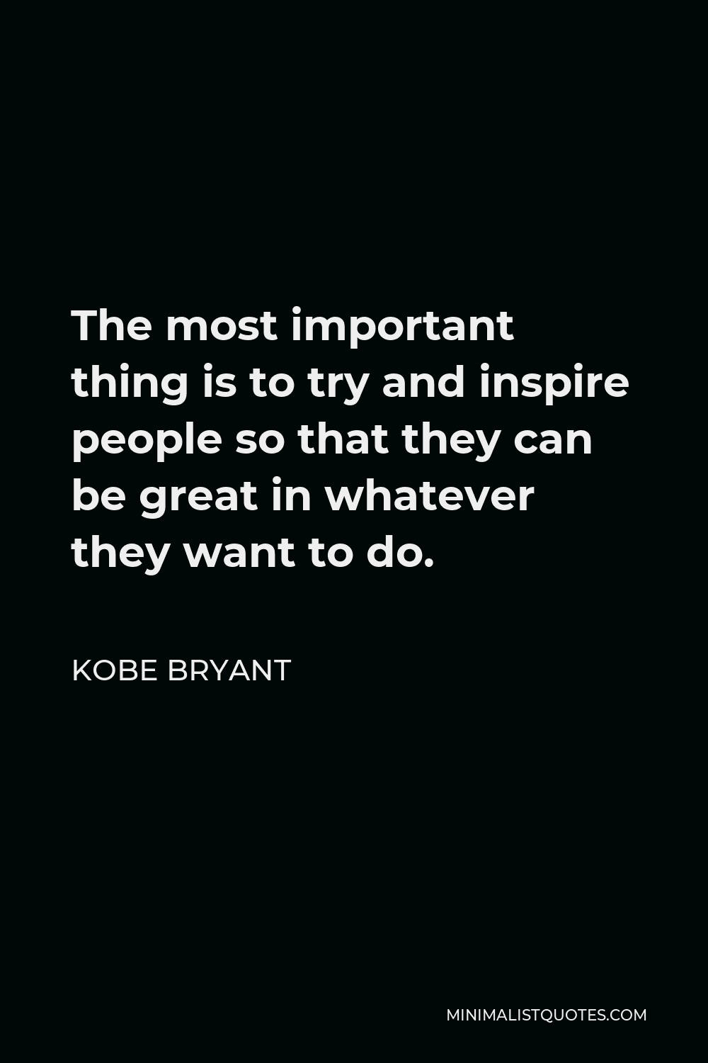 Kobe Bryant Quote - The most important thing is to try and inspire people so that they can be great in whatever they want to do.