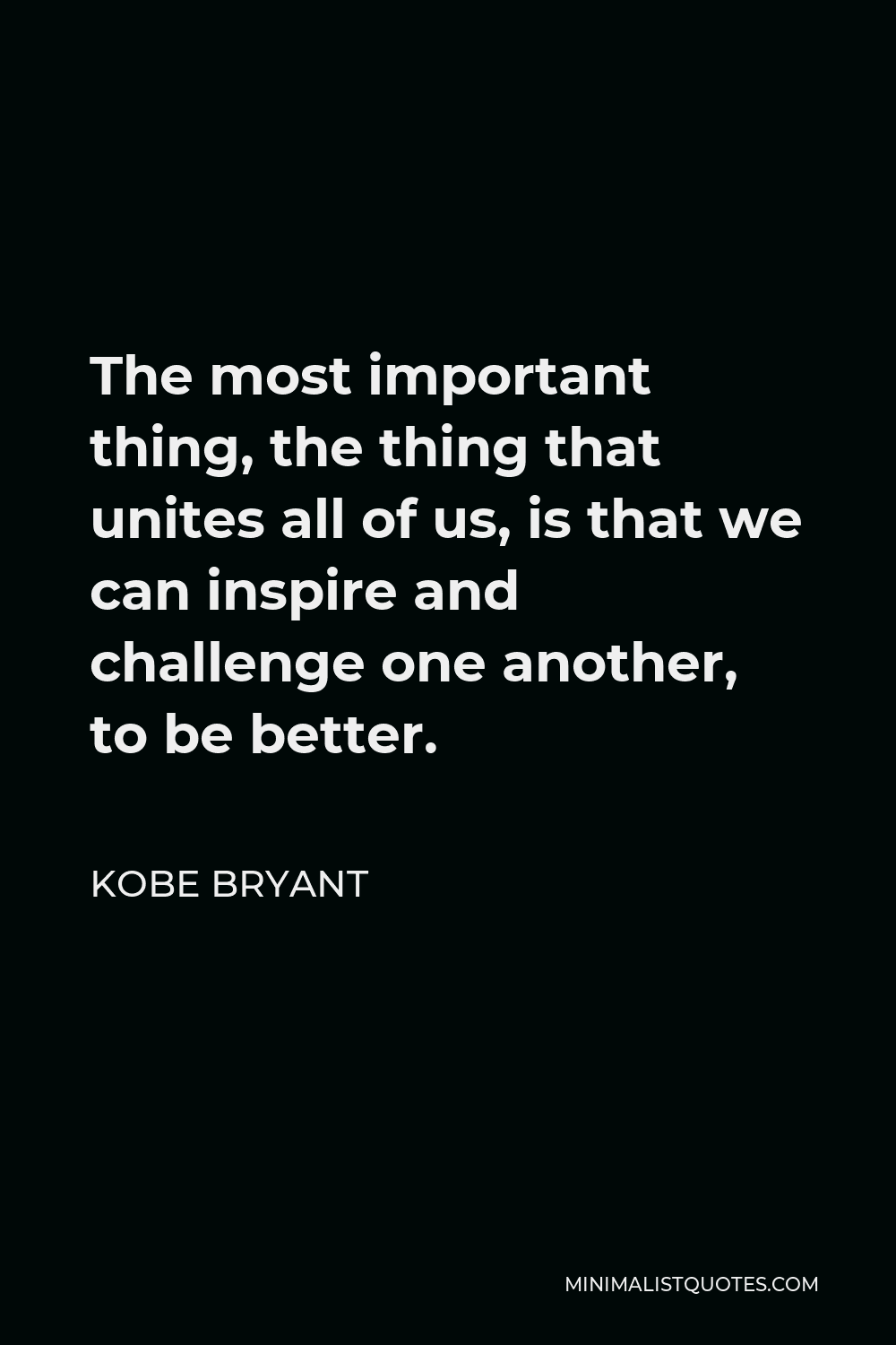Kobe Bryant Quote - The most important thing, the thing that unites all of us, is that we can inspire and challenge one another, to be better.