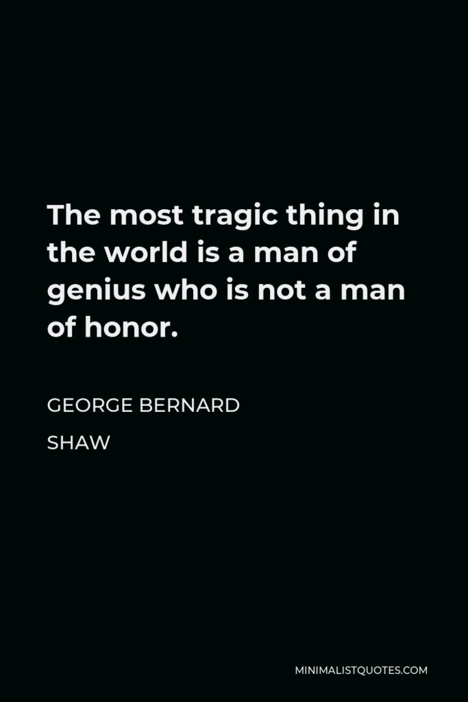 George Bernard Shaw Quote - The most tragic thing in the world is a man of genius who is not a man of honor.
