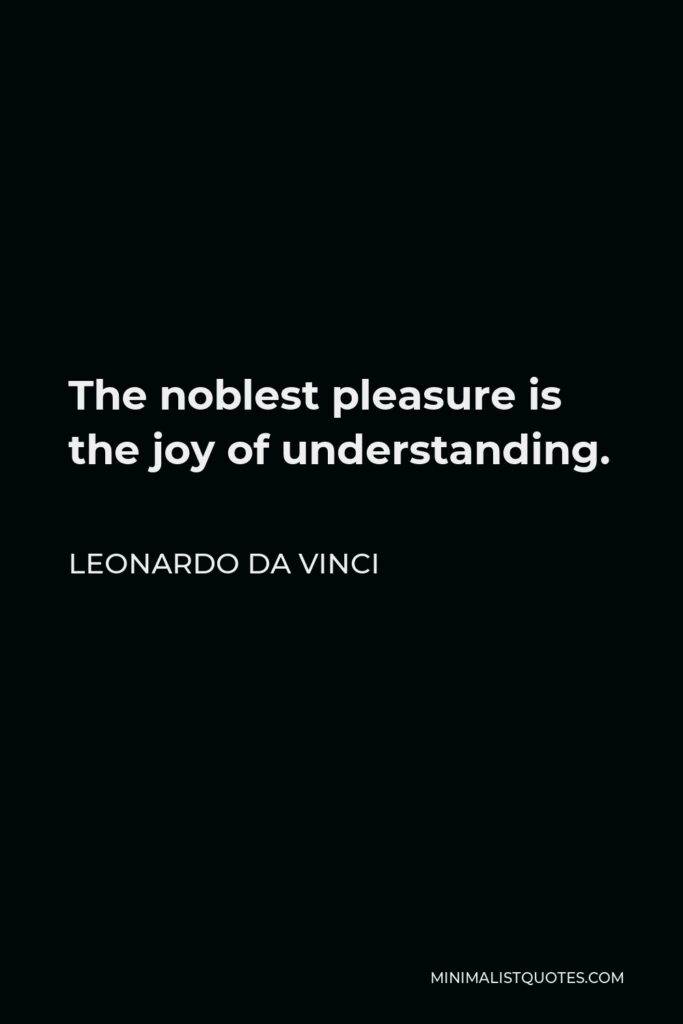Leonardo da Vinci Quote - The noblest pleasure is the joy of understanding.