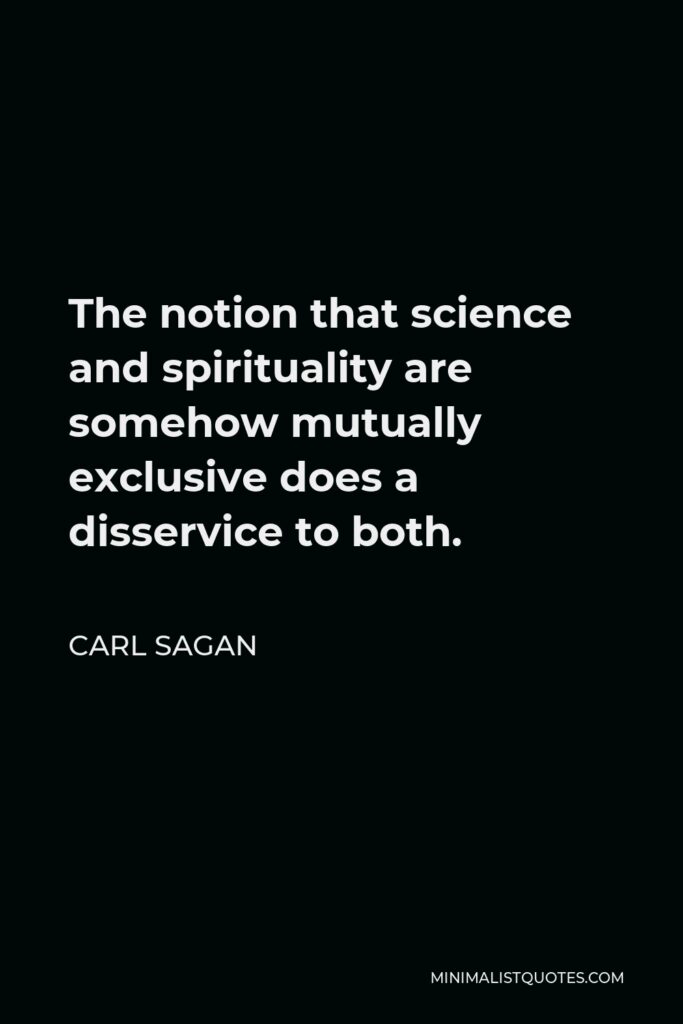 Carl Sagan Quote - The notion that science and spirituality are somehow mutually exclusive does a disservice to both.