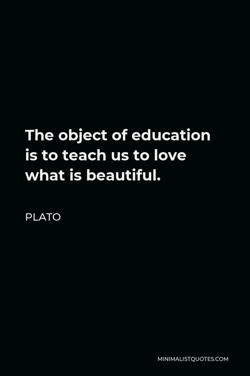 Plato Quote: The object of education is to teach us to love what ...