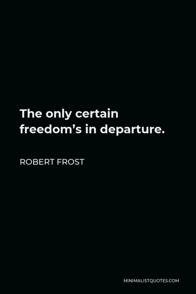 Robert Frost Quote - The only certain freedom’s in departure.
