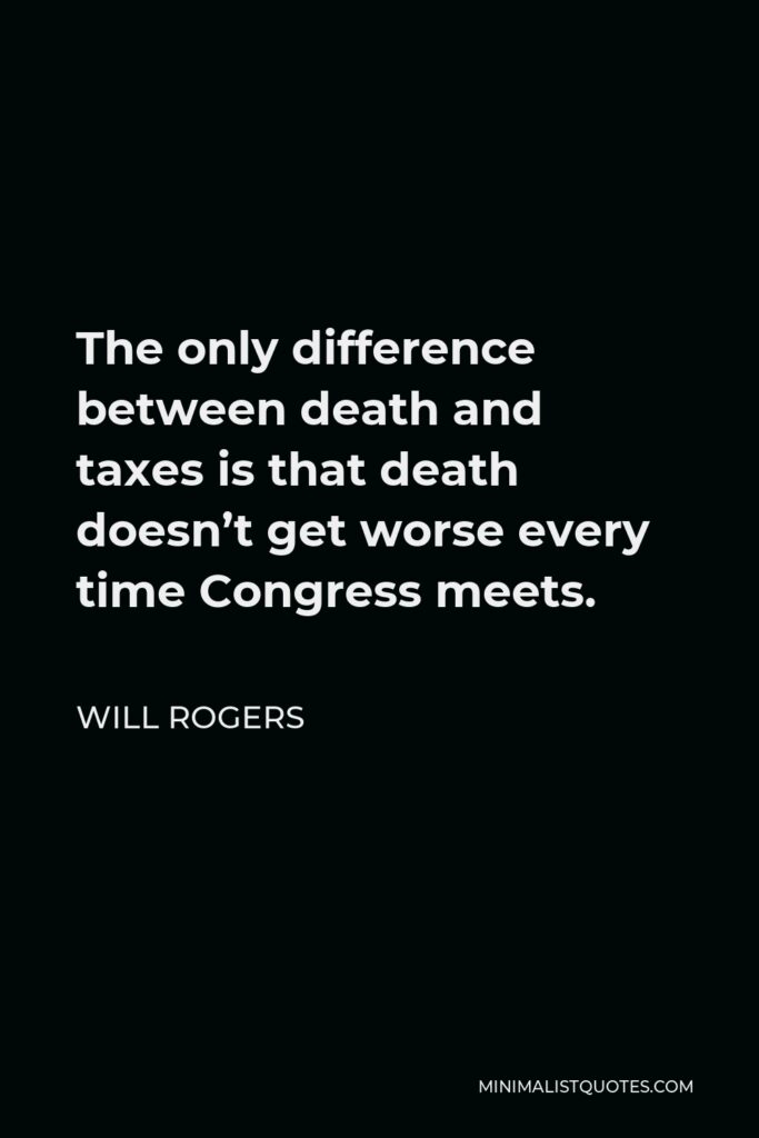 Will Rogers Quote - The only difference between death and taxes is that death doesn’t get worse every time Congress meets.