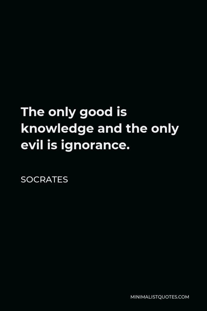 Socrates Quote - The only good is knowledge and the only evil is ignorance.