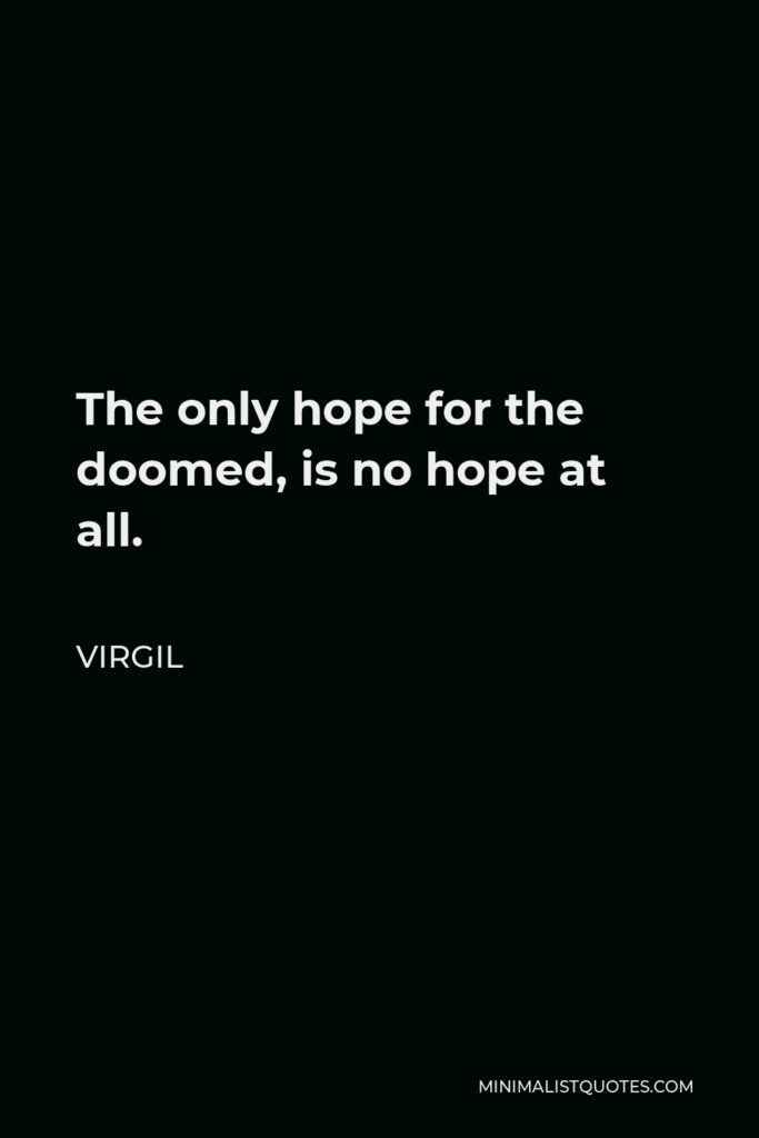 Virgil Quote - The only hope for the doomed, is no hope at all.