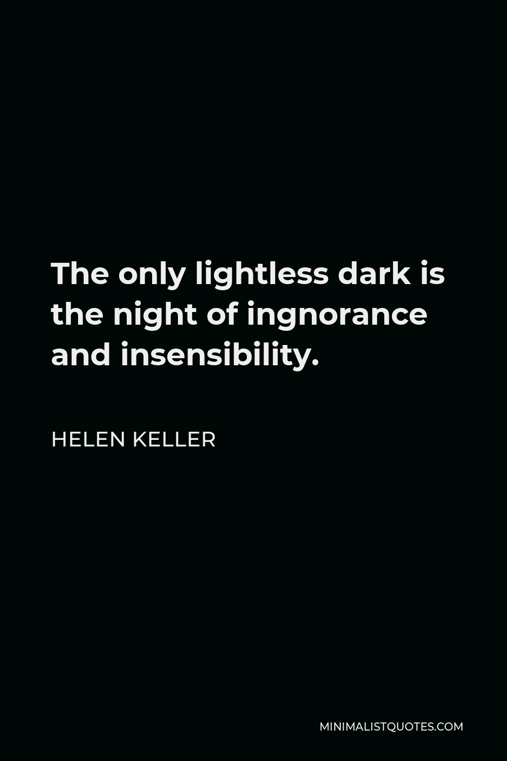 Helen Keller Quote - The only lightless dark is the night of ingnorance and insensibility.