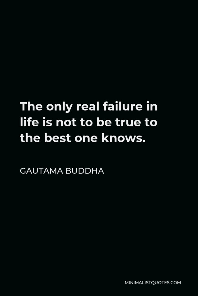 Gautama Buddha Quote - The only real failure in life is not to be true to the best one knows.