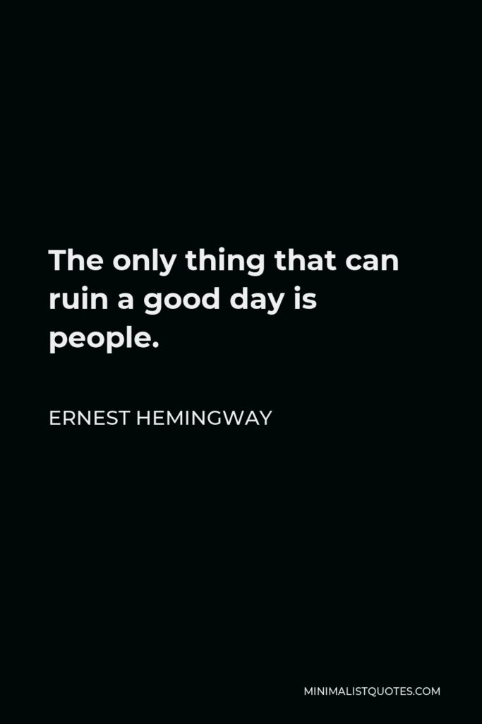 Ernest Hemingway Quote - The only thing that can ruin a good day is people.