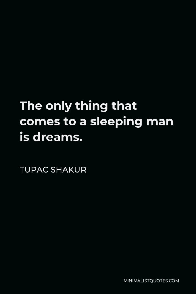 Tupac Shakur Quote - The only thing that comes to a sleeping man is dreams.