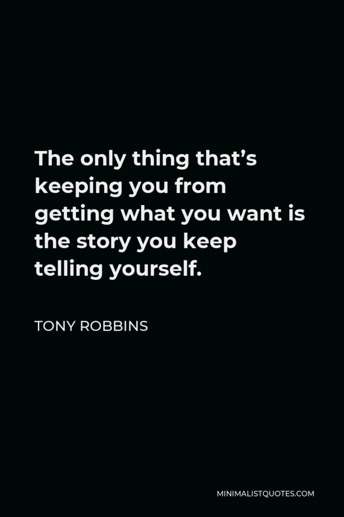 Tony Robbins Quote - The only thing that’s keeping you from getting what you want is the story you keep telling yourself.