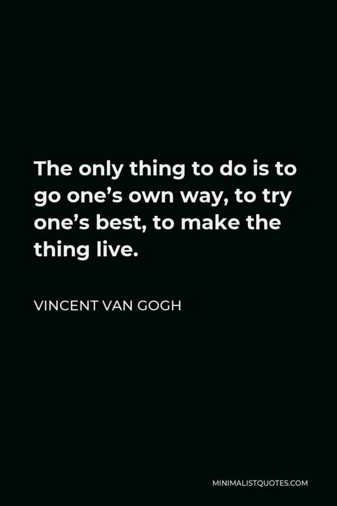 Vincent Van Gogh Quote - The only thing to do is to go one’s own way, to try one’s best, to make the thing live.