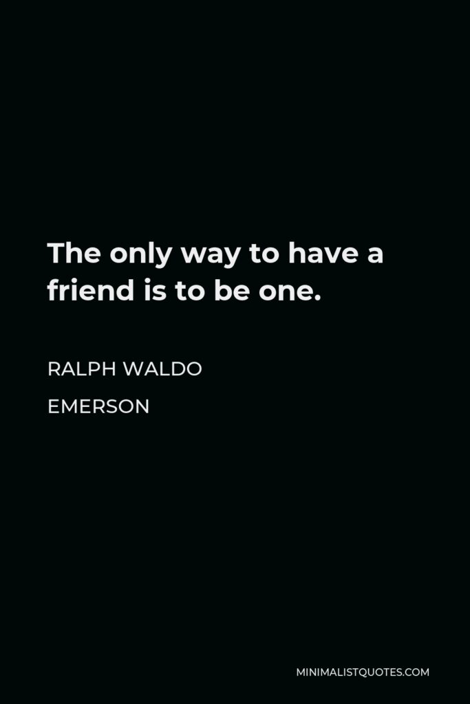 Ralph Waldo Emerson Quote - The only way to have a friend is to be one.