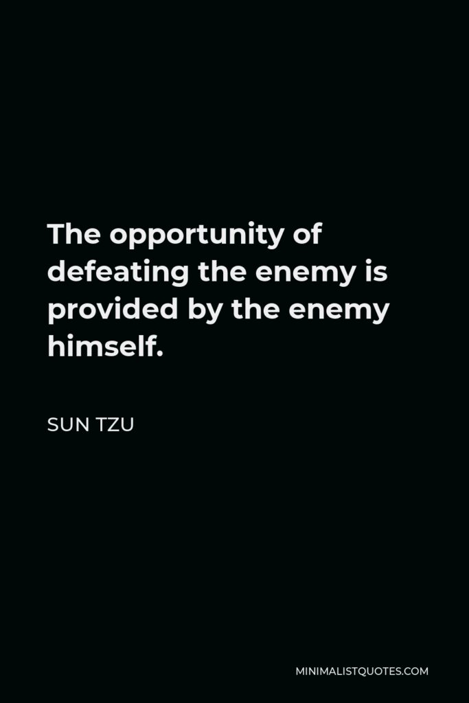 Sun Tzu Quote - The opportunity of defeating the enemy is provided by the enemy himself.