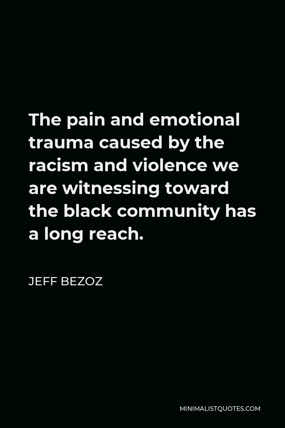 Jeff Bezoz Quote - The pain and emotional trauma caused by the racism and violence we are witnessing toward the black community has a long reach.