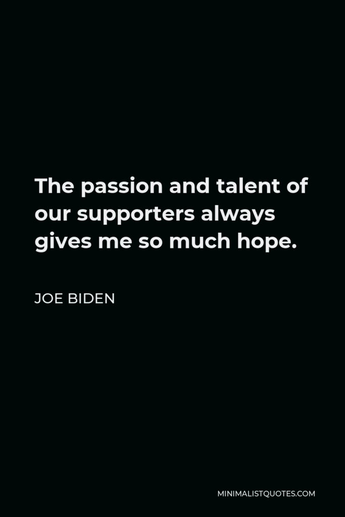 Joe Biden Quote - The passion and talent of our supporters always gives me so much hope.
