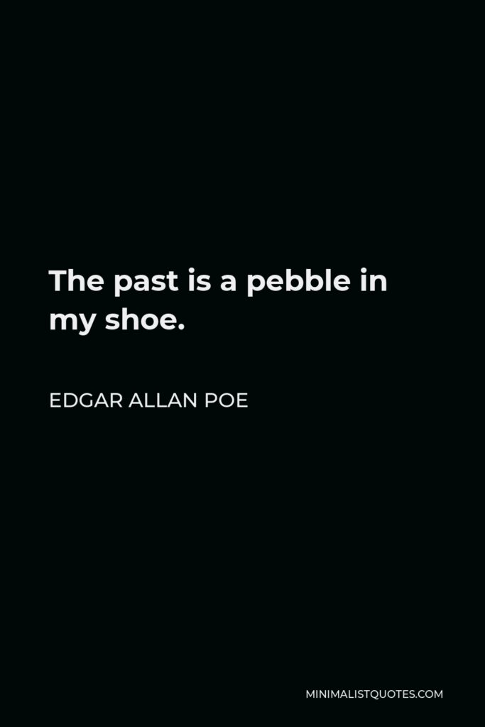 Edgar Allan Poe Quote - The past is a pebble in my shoe.