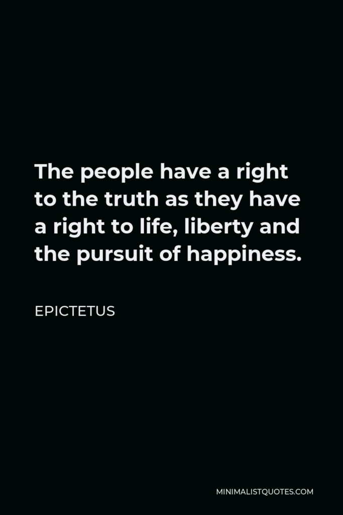 Epictetus Quote - The people have a right to the truth as they have a right to life, liberty and the pursuit of happiness.