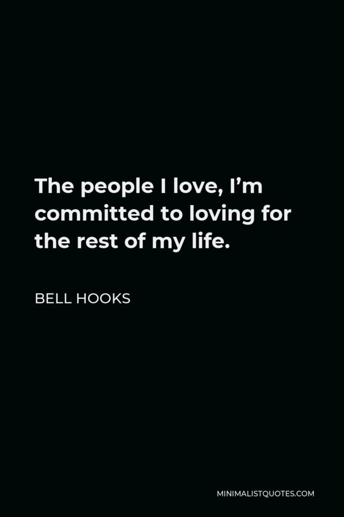 Bell Hooks Quote - The people I love, I’m committed to loving for the rest of my life.