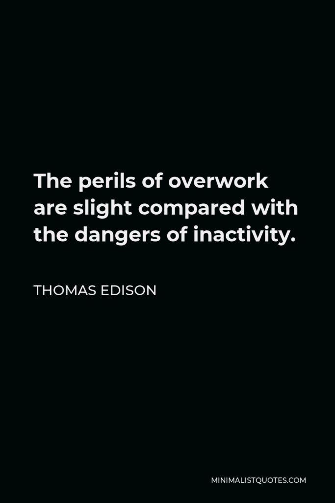 Thomas Edison Quote - The perils of overwork are slight compared with the dangers of inactivity.