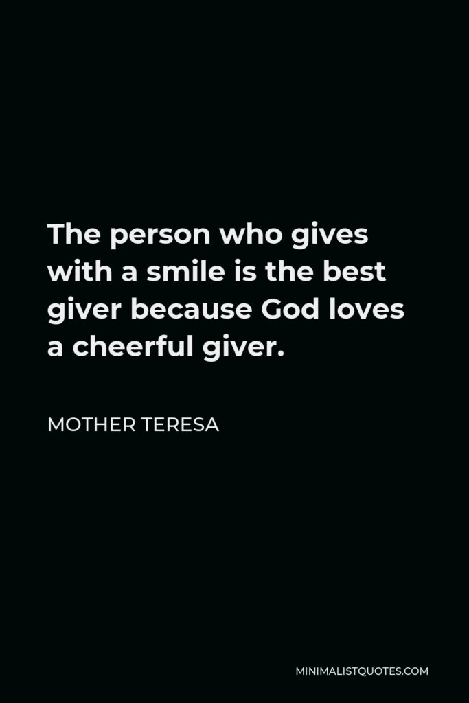 Mother Teresa Quote - The person who gives with a smile is the best giver because God loves a cheerful giver.