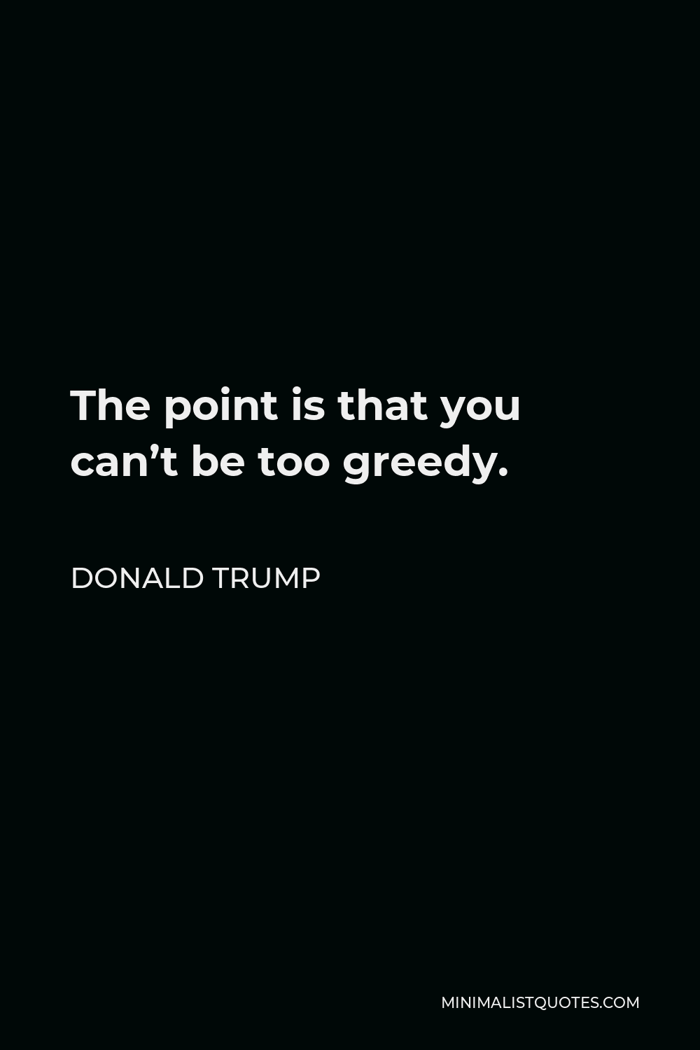 Donald Trump Quote - The point is that you can’t be too greedy.