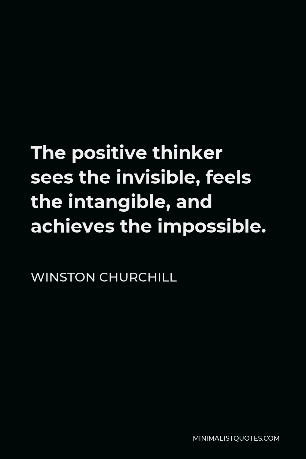 Winston Churchill Quote - The positive thinker sees the invisible, feels the intangible, and achieves the impossible.