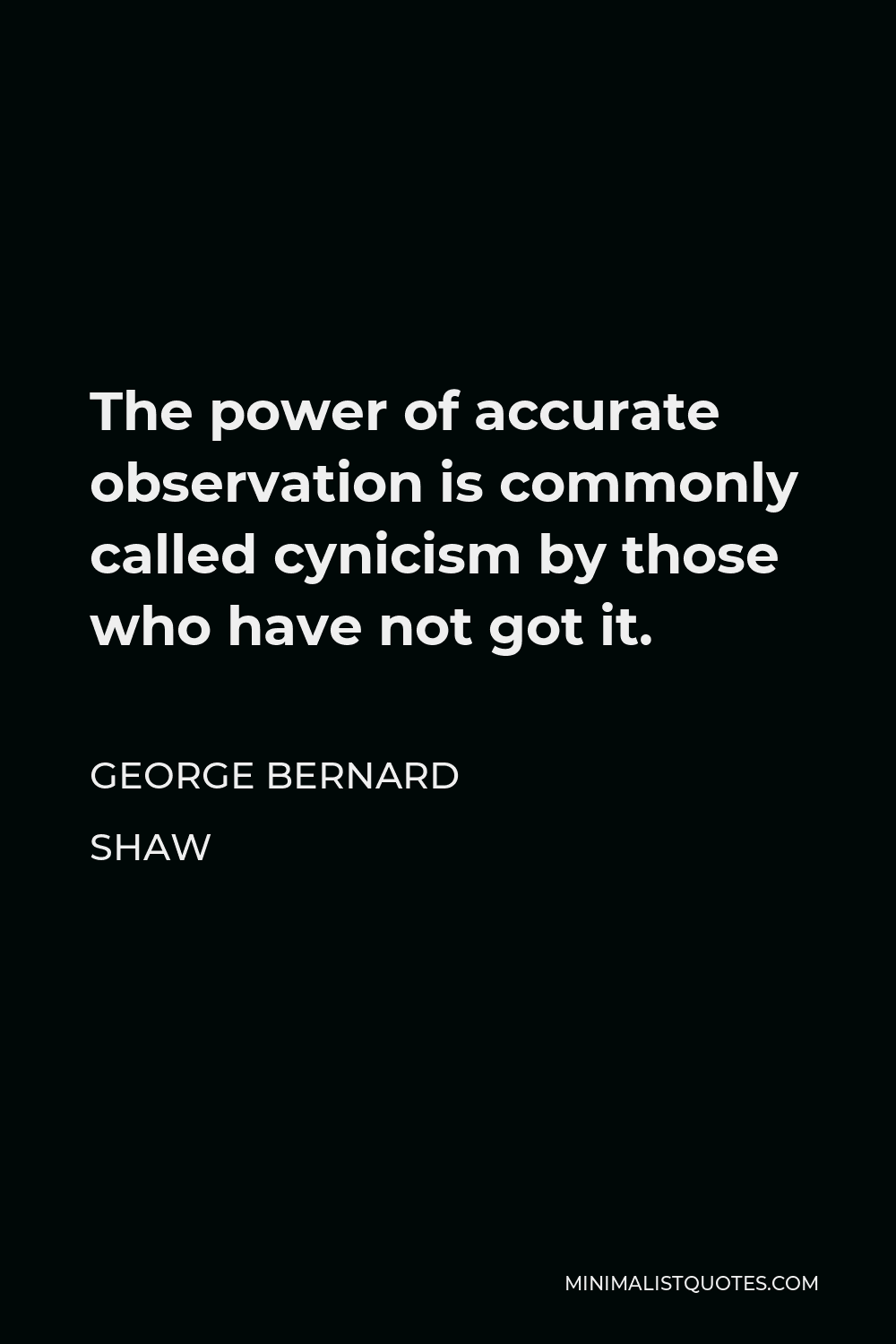George Bernard Shaw Quote - The power of accurate observation is commonly called cynicism by those who have not got it.